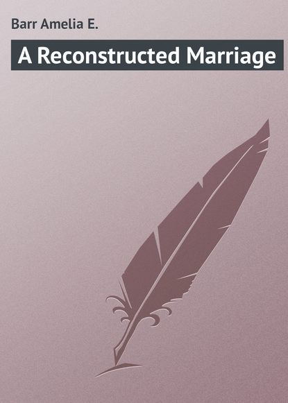Книга Amelia Barr, Barr Amelia E. A Reconstructed Marriage