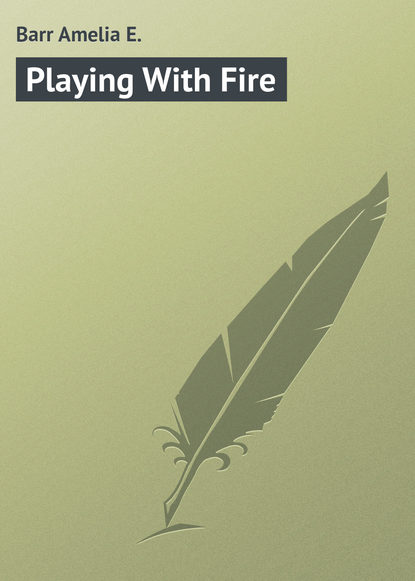 Книга Amelia Barr, Barr Amelia E. Playing With Fire