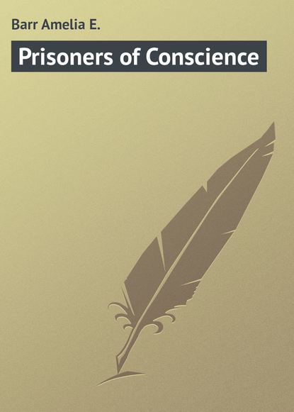 Книга Amelia Barr, Barr Amelia E. Prisoners of Conscience