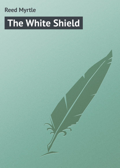 Книга Myrtle Reed, Reed Myrtle The White Shield