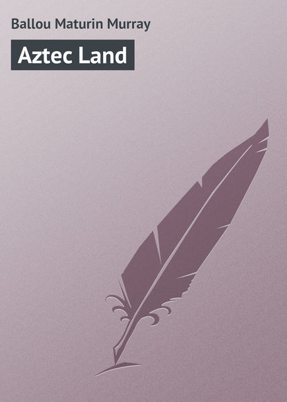 Книга Maturin Ballou, Ballou Maturin Murray Aztec Land