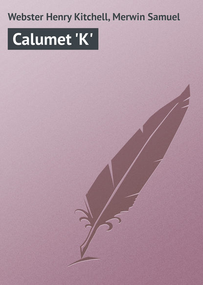 Книга Samuel Merwin, Henry Webster, Webster Henry Kitchell Calumet 'K'