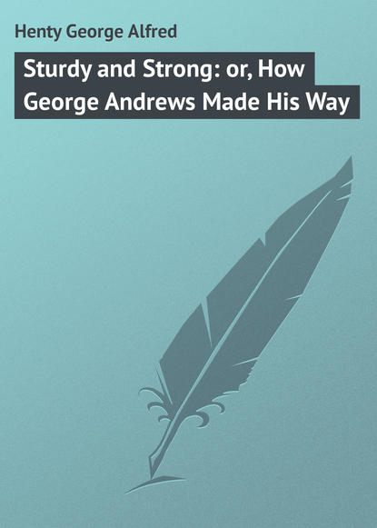 Книга George Henty, Henty George Alfred Sturdy and Strong: or, How George Andrews Made His Way