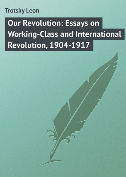 Книга Leon Trotsky, Moissaye Olgin, Trotsky Leon Our Revolution: Essays on Working-Class and International Revolution, 1904-1917