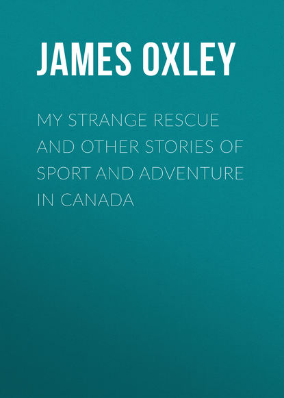 Книга James Oxley, Oxley James Macdonald My Strange Rescue and other stories of Sport and Adventure in Canada