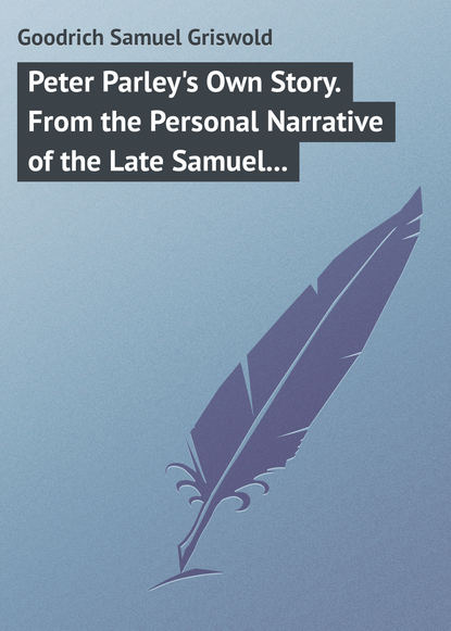 Книга Goodrich Samuel Griswold, Samuel Goodrich Peter Parley's Own Story. From the Personal Narrative of the Late Samuel G. Goodrich, («Peter Parley»)