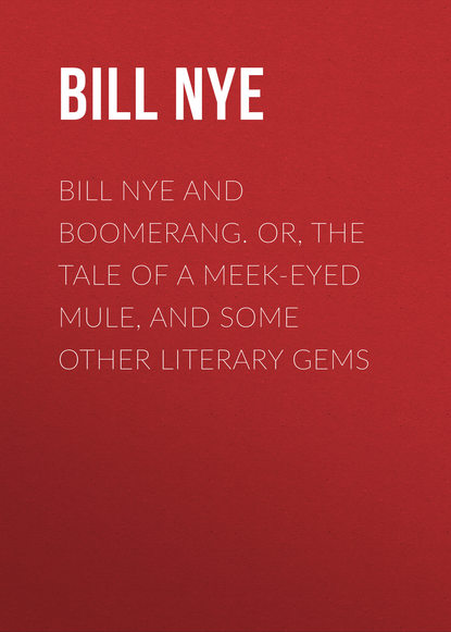 Книга Nye Bill, Bill Nye Bill Nye and Boomerang. Or, The Tale of a Meek-Eyed Mule, and Some Other Literary Gems