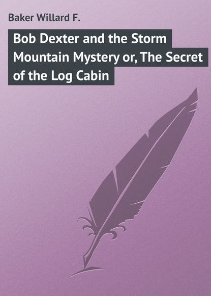 Книга Willard Baker, Baker Willard F. Bob Dexter and the Storm Mountain Mystery or, The Secret of the Log Cabin