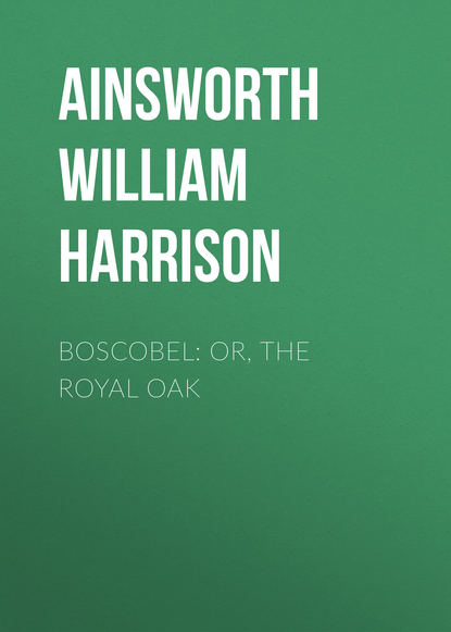 Книга William Ainsworth, Ainsworth William Harrison Boscobel: or, the royal oak