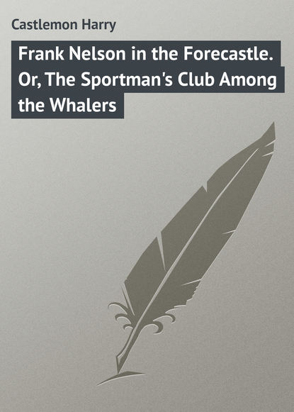 Книга Castlemon Harry, Harry Castlemon Frank Nelson in the Forecastle. Or, The Sportman's Club Among the Whalers