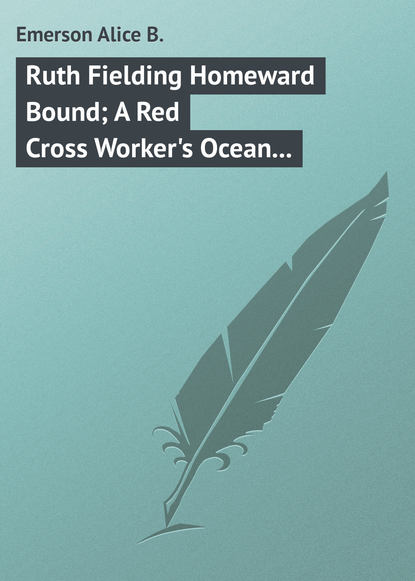 Книга Alice Emerson, Emerson Alice B. Ruth Fielding Homeward Bound; A Red Cross Worker's Ocean Perils