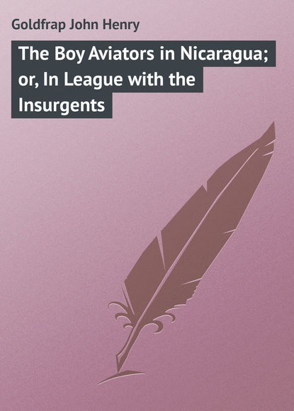 Книга John Goldfrap, Goldfrap John Henry The Boy Aviators in Nicaragua; or, In League with the Insurgents