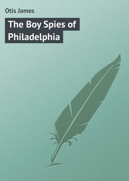 Книга James Otis, Otis James The Boy Spies of Philadelphia