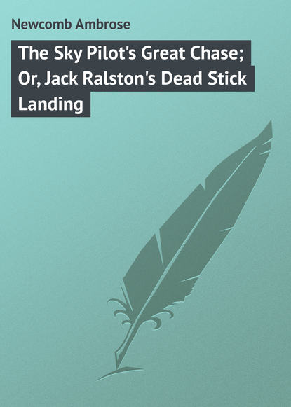 Книга Ambrose Newcomb, Newcomb Ambrose The Sky Pilot's Great Chase; Or, Jack Ralston's Dead Stick Landing