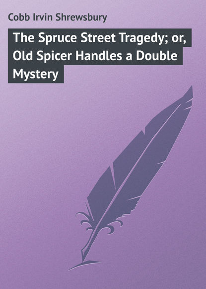 Книга Irvin Cobb, Cobb Irvin Shrewsbury The Spruce Street Tragedy; or, Old Spicer Handles a Double Mystery