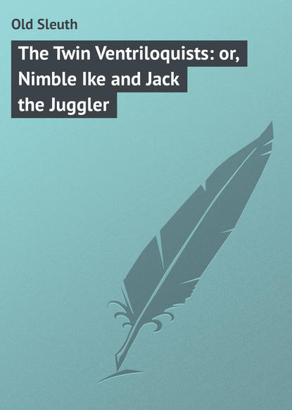 Книга Sleuth Old, Old Sleuth The Twin Ventriloquists: or, Nimble Ike and Jack the Juggler
