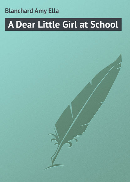 Книга Amy Blanchard, Blanchard Amy Ella A Dear Little Girl at School