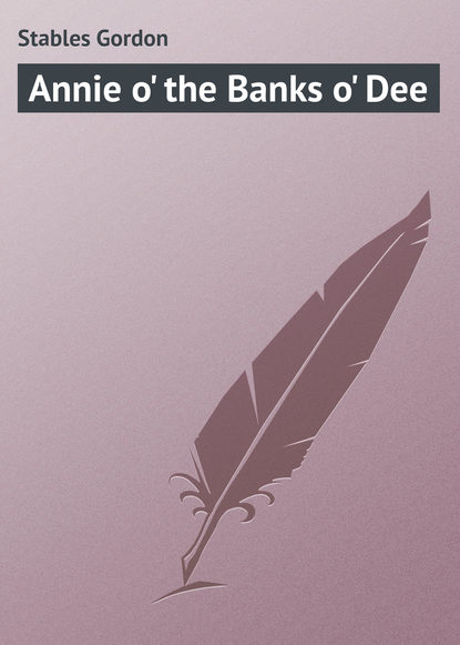 Книга Gordon Stables, Stables Gordon Annie o' the Banks o' Dee