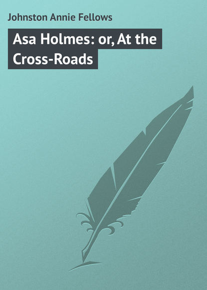 Книга Annie Johnston, Johnston Annie Fellows Asa Holmes: or, At the Cross-Roads