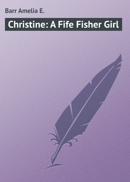Книга Amelia Barr, Barr Amelia E. Christine: A Fife Fisher Girl