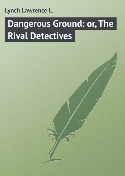 Книга Lawrence Lynch, Lynch Lawrence L. Dangerous Ground: or, The Rival Detectives