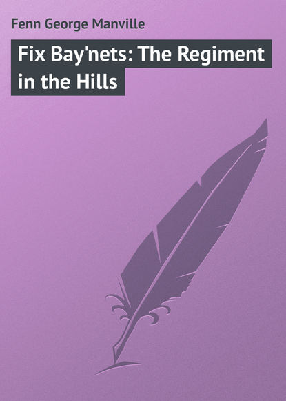Книга Fenn George Manville, George Fenn Fix Bay'nets: The Regiment in the Hills