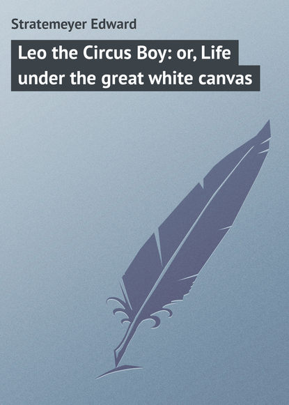 Книга Stratemeyer Edward, Edward Stratemeyer Leo the Circus Boy: or, Life under the great white canvas