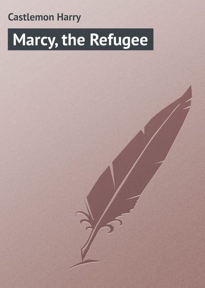 Книга Castlemon Harry, Harry Castlemon Marcy, the Refugee