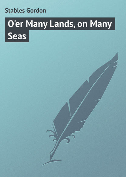 Книга Gordon Stables, Stables Gordon O'er Many Lands, on Many Seas