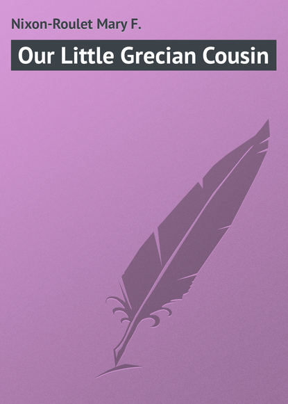 Книга Mary Nixon-Roulet, Nixon-Roulet Mary F. Our Little Grecian Cousin
