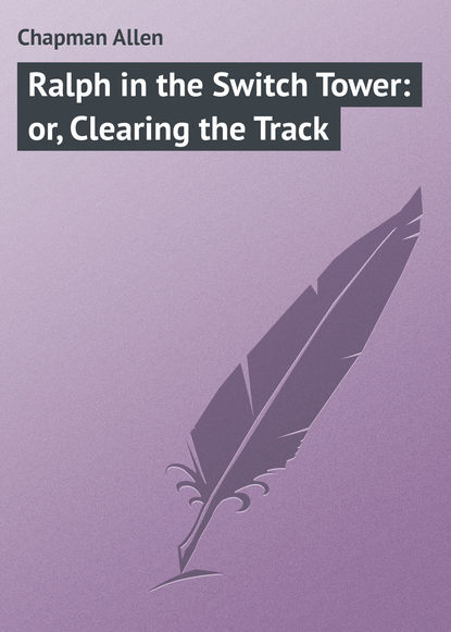 Книга Allen Chapman, Chapman Allen Ralph in the Switch Tower: or, Clearing the Track
