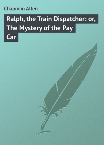 Книга Allen Chapman, Chapman Allen Ralph, the Train Dispatcher: or, The Mystery of the Pay Car