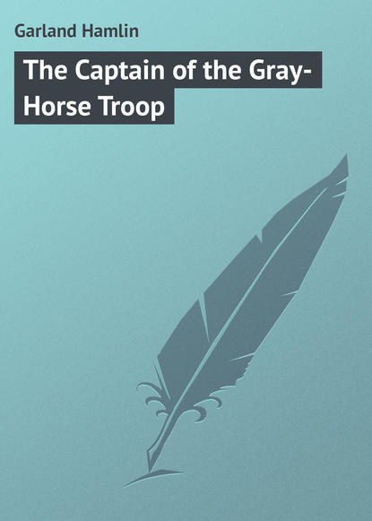 Книга Garland Hamlin, Hamlin Garland The Captain of the Gray-Horse Troop
