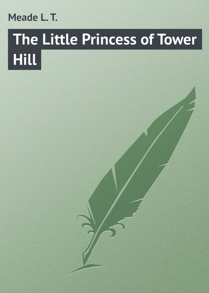 Книга L. Meade, Meade L. T. The Little Princess of Tower Hill