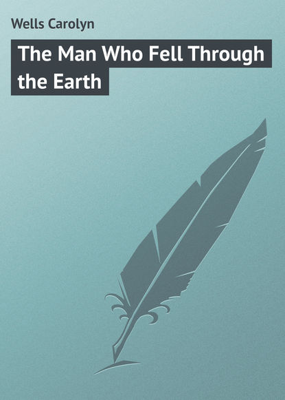 Книга Carolyn Wells, Wells Carolyn The Man Who Fell Through the Earth