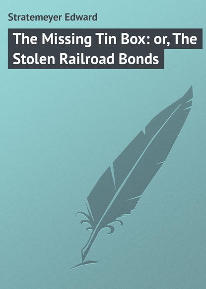 Книга Stratemeyer Edward, Edward Stratemeyer The Missing Tin Box: or, The Stolen Railroad Bonds