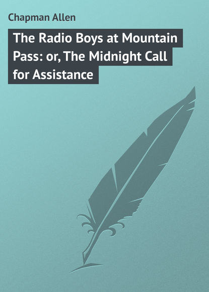Книга Allen Chapman, Chapman Allen The Radio Boys at Mountain Pass: or, The Midnight Call for Assistance