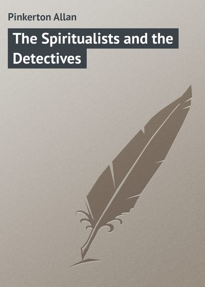 Книга Allan Pinkerton, Pinkerton Allan The Spiritualists and the Detectives