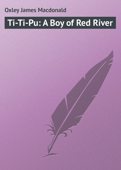 Книга James Oxley, Oxley James Macdonald Ti-Ti-Pu: A Boy of Red River