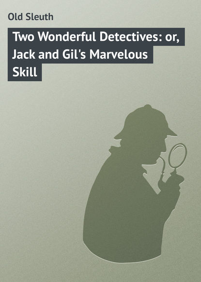 Книга Sleuth Old, Old Sleuth Two Wonderful Detectives: or, Jack and Gil's Marvelous Skill