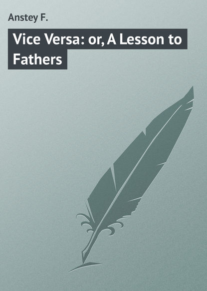 Книга F. Anstey, Anstey F. Vice Versa: or, A Lesson to Fathers