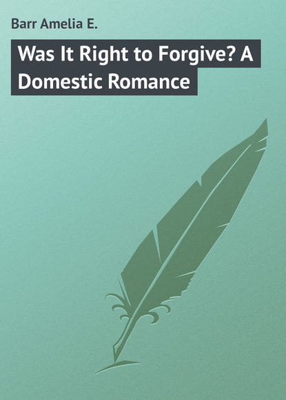 Книга Amelia Barr, Barr Amelia E. Was It Right to Forgive? A Domestic Romance