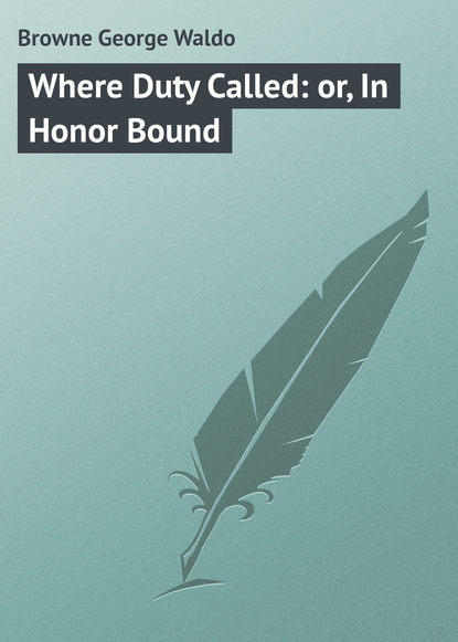 Книга Browne George Waldo, George Browne Where Duty Called: or, In Honor Bound