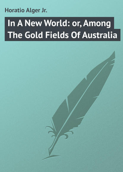 Книга Horatio Alger, Alger Horatio Jr. In A New World: or, Among The Gold Fields Of Australia