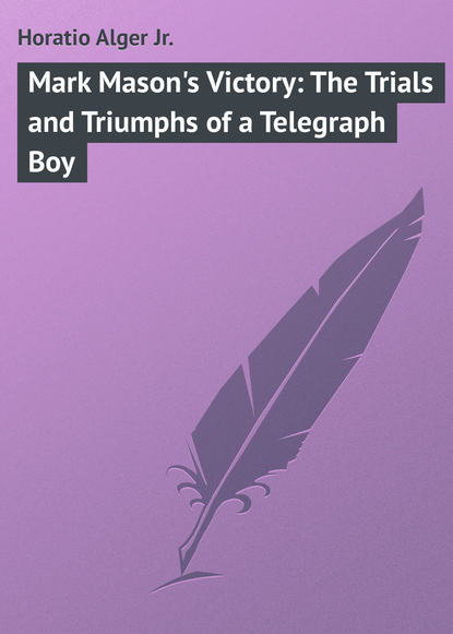 Книга Horatio Alger, Alger Horatio Jr. Mark Mason's Victory: The Trials and Triumphs of a Telegraph Boy