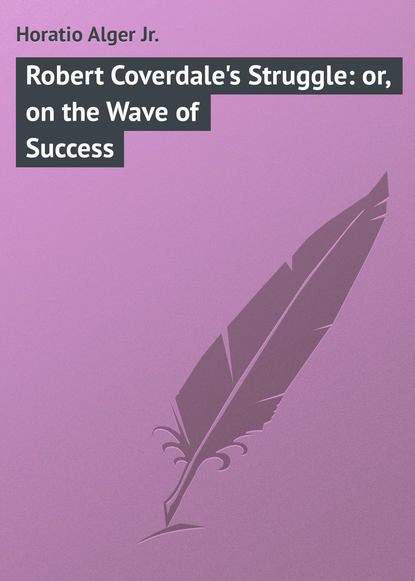 Книга Horatio Alger, Alger Horatio Jr. Robert Coverdale's Struggle: or, on the Wave of Success