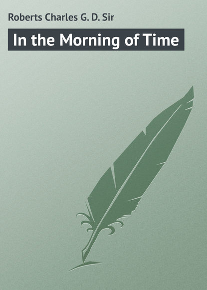 Книга Charles Roberts, Roberts Charles G. D. In the Morning of Time