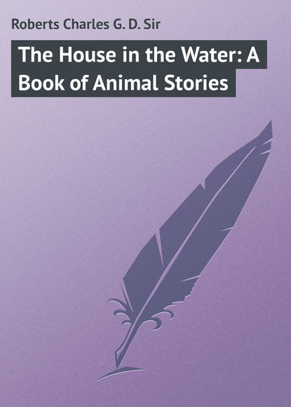 Книга Charles Roberts, Roberts Charles G. D. The House in the Water: A Book of Animal Stories