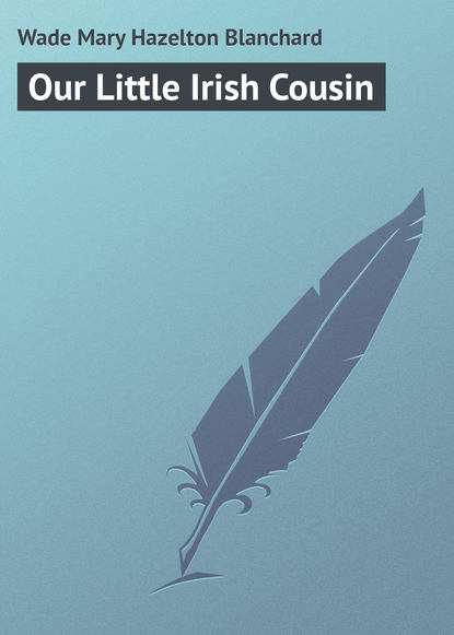 Книга Mary Wade, Wade Mary Hazelton Blanchard Our Little Irish Cousin