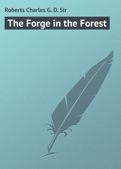 Книга Charles Roberts, Roberts Charles G. D. The Forge in the Forest